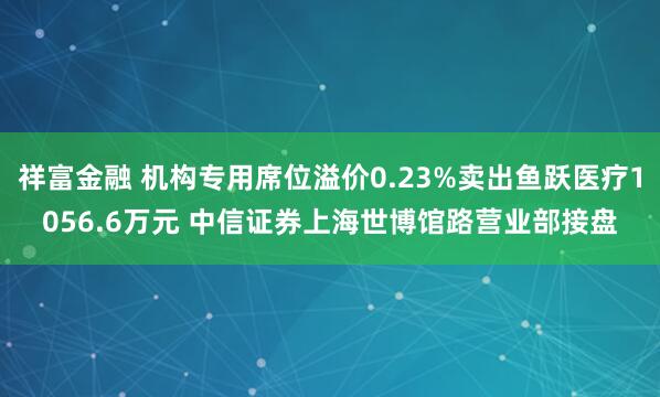 祥富金融 机构专用席位溢价0.23%卖出鱼跃医疗1056.6万元 中信证券上海世博馆路营业部接盘