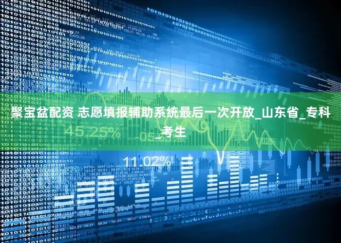 聚宝盆配资 志愿填报辅助系统最后一次开放_山东省_专科_考生