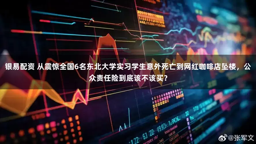 银易配资 从震惊全国6名东北大学实习学生意外死亡到网红咖啡店坠楼，公众责任险到底该不该买？