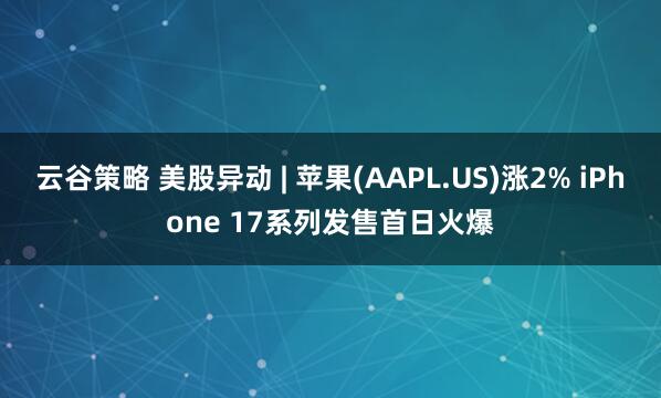 云谷策略 美股异动 | 苹果(AAPL.US)涨2% iPhone 17系列发售首日火爆