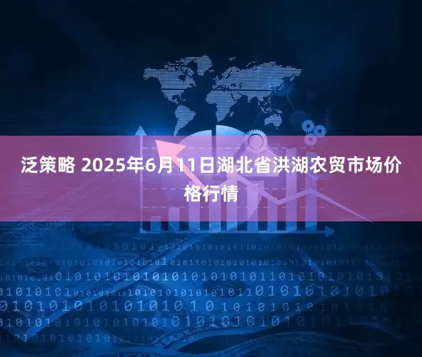 泛策略 2025年6月11日湖北省洪湖农贸市场价格行情