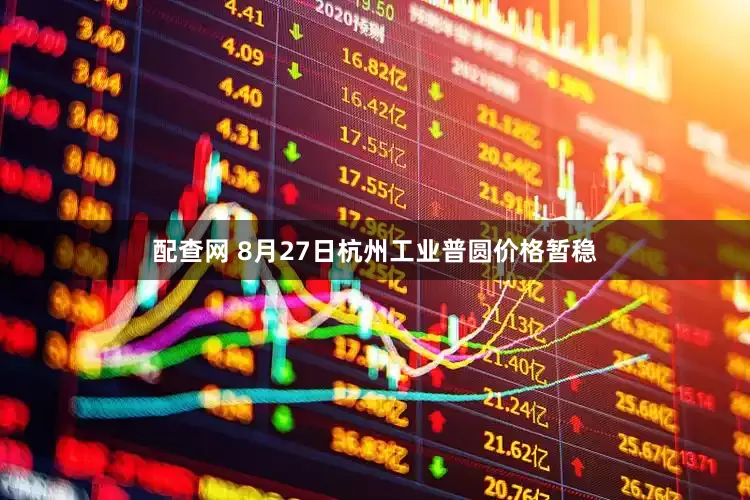 配查网 8月27日杭州工业普圆价格暂稳